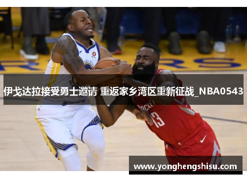 伊戈达拉接受勇士邀请 重返家乡湾区重新征战_NBA0543