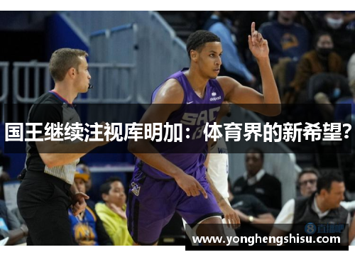 国王继续注视库明加：体育界的新希望？