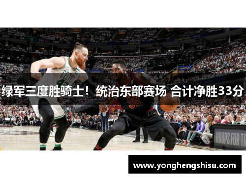 绿军三度胜骑士！统治东部赛场 合计净胜33分